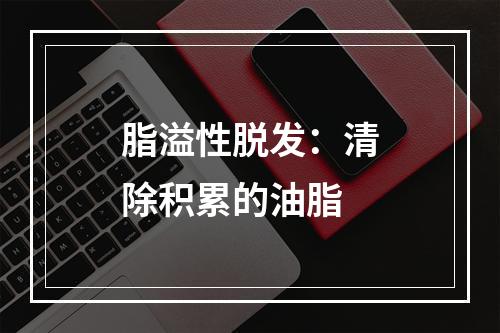 脂溢性脱发：清除积累的油脂