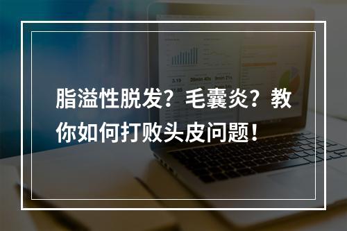 脂溢性脱发？毛囊炎？教你如何打败头皮问题！