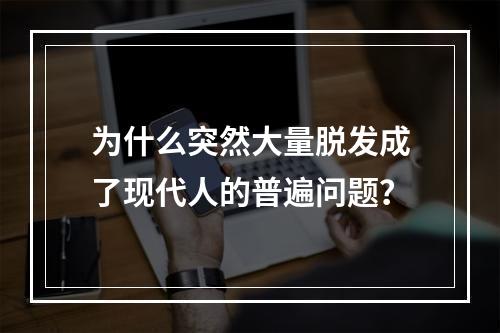 为什么突然大量脱发成了现代人的普遍问题？