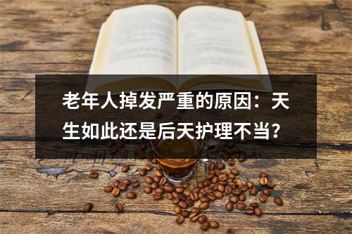 老年人掉发严重的原因：天生如此还是后天护理不当？