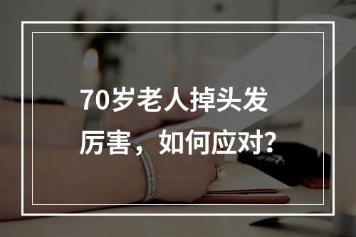 70岁老人掉头发厉害，如何应对？