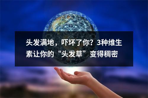 头发满地，吓坏了你？3种维生素让你的“头发草”变得稠密