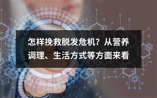 怎样挽救脱发危机？从营养调理、生活方式等方面来看