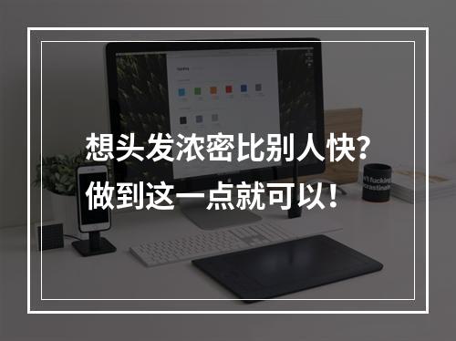 想头发浓密比别人快？做到这一点就可以！