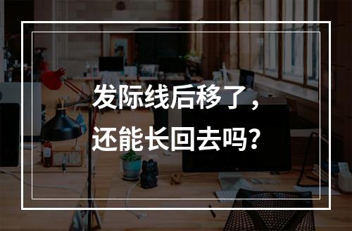 发际线后移了，还能长回去吗？