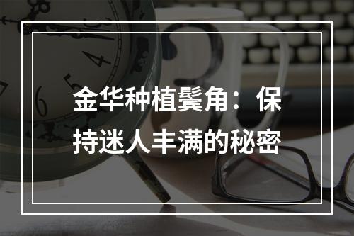 金华种植鬓角：保持迷人丰满的秘密