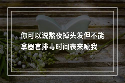 你可以说熬夜掉头发但不能拿器官排毒时间表来唬我