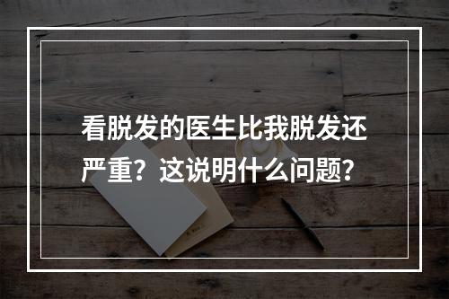 看脱发的医生比我脱发还严重？这说明什么问题？