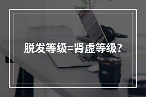 脱发等级=肾虚等级？