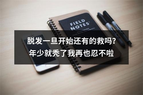 脱发一旦开始还有的救吗？ 年少就秃了我再也忍不啦