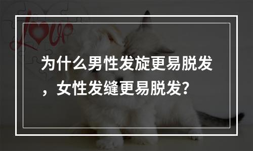 为什么男性发旋更易脱发，女性发缝更易脱发？