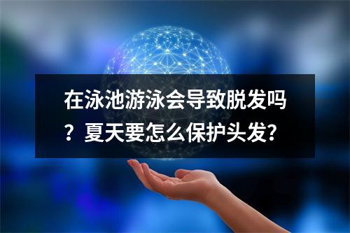 在泳池游泳会导致脱发吗？夏天要怎么保护头发？