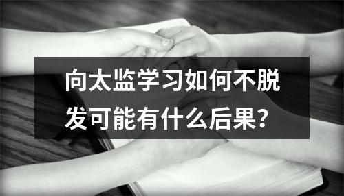 向太监学习如何不脱发可能有什么后果？