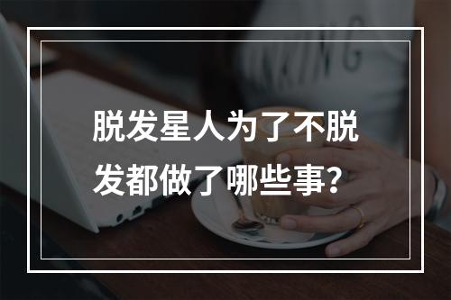 脱发星人为了不脱发都做了哪些事？