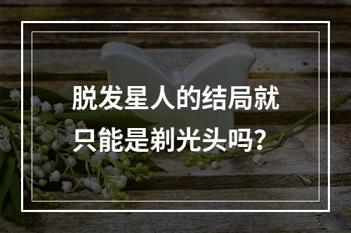 脱发星人的结局就只能是剃光头吗？