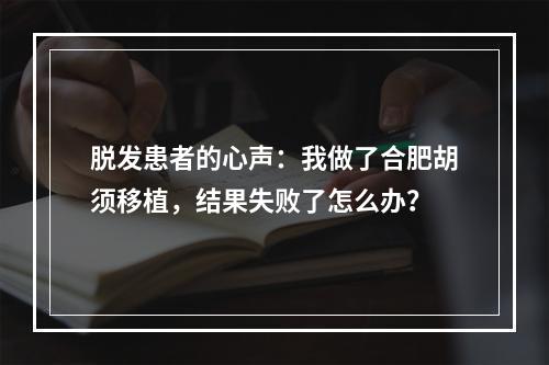 脱发患者的心声：我做了合肥胡须移植，结果失败了怎么办？