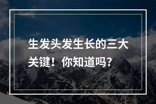 生发头发生长的三大关键！你知道吗？