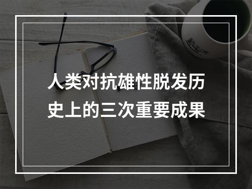 人类对抗雄性脱发历史上的三次重要成果