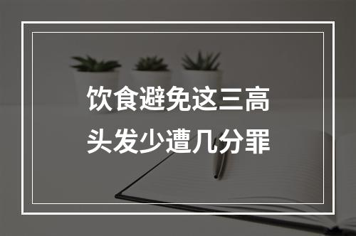 饮食避免这三高头发少遭几分罪