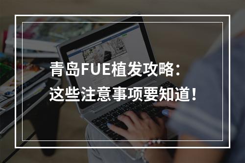 青岛FUE植发攻略：这些注意事项要知道！