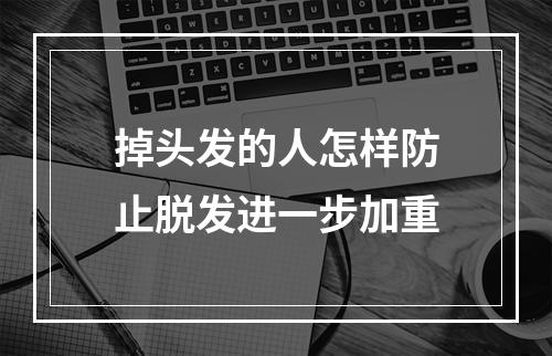 掉头发的人怎样防止脱发进一步加重