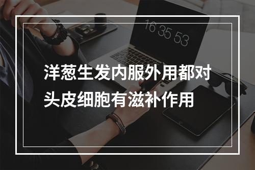 洋葱生发内服外用都对头皮细胞有滋补作用