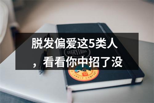 脱发偏爱这5类人，看看你中招了没