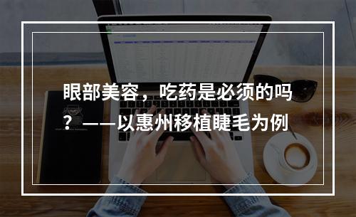 眼部美容，吃药是必须的吗？——以惠州移植睫毛为例