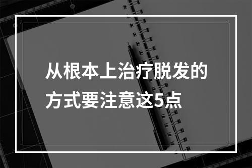 从根本上治疗脱发的方式要注意这5点