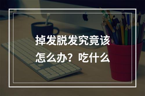 掉发脱发究竟该怎么办？吃什么