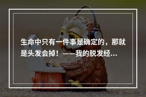 生命中只有一件事是确定的，那就是头发会掉！——我的脱发经历