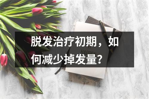 脱发治疗初期，如何减少掉发量？