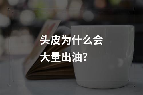 头皮为什么会大量出油？