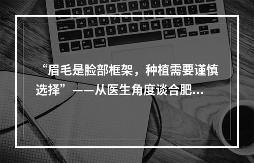 “眉毛是脸部框架，种植需要谨慎选择”——从医生角度谈合肥碧莲盛植发种植眉毛价格