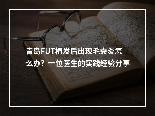 青岛FUT植发后出现毛囊炎怎么办？一位医生的实践经验分享