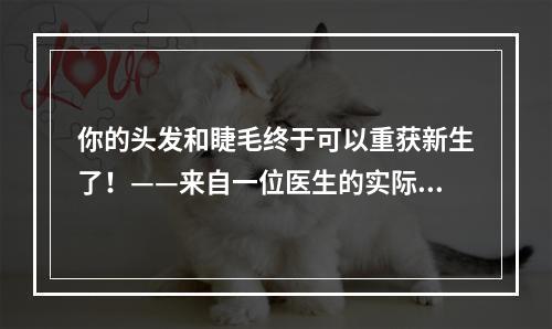 你的头发和睫毛终于可以重获新生了！——来自一位医生的实际体验