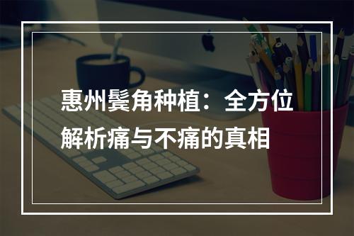 惠州鬓角种植：全方位解析痛与不痛的真相