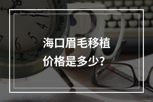 海口眉毛移植价格是多少？