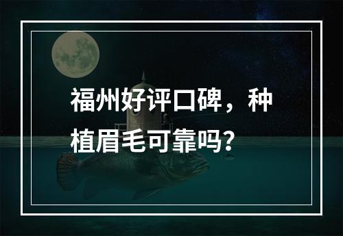 福州好评口碑，种植眉毛可靠吗？