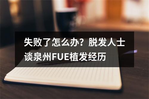 失败了怎么办？脱发人士谈泉州FUE植发经历