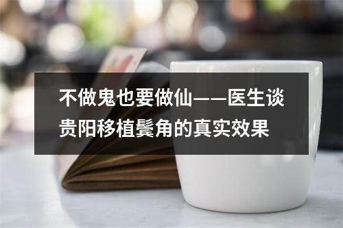 不做鬼也要做仙——医生谈贵阳移植鬓角的真实效果