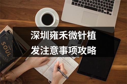 深圳雍禾微针植发注意事项攻略