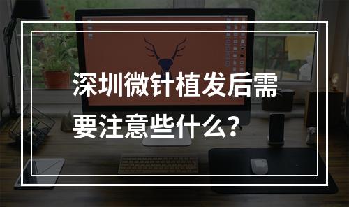 深圳微针植发后需要注意些什么？