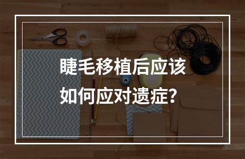 睫毛移植后应该如何应对遗症？