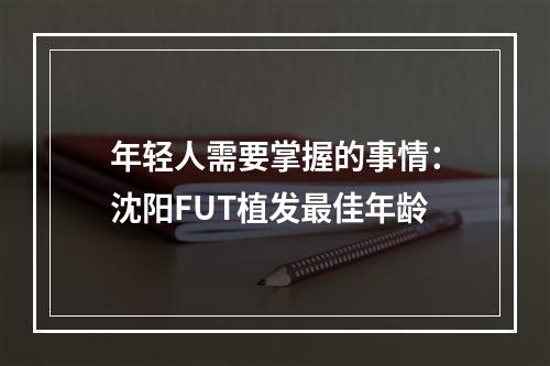 年轻人需要掌握的事情：沈阳FUT植发最佳年龄