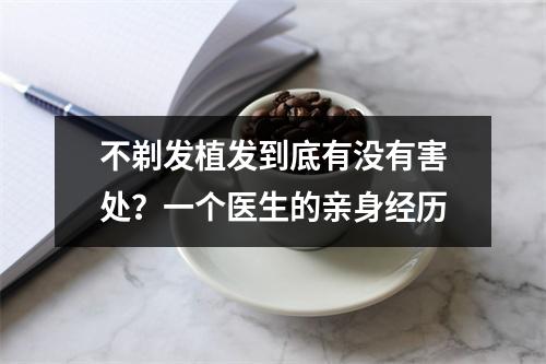 不剃发植发到底有没有害处？一个医生的亲身经历