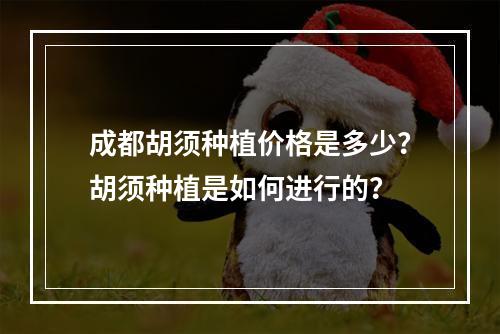 成都胡须种植价格是多少？胡须种植是如何进行的？