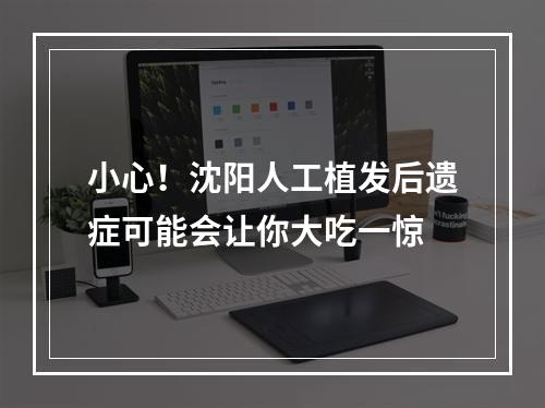 小心！沈阳人工植发后遗症可能会让你大吃一惊