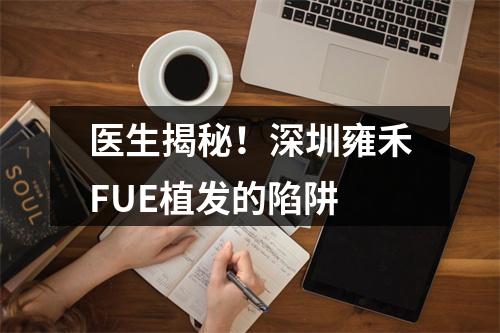 医生揭秘！深圳雍禾FUE植发的陷阱