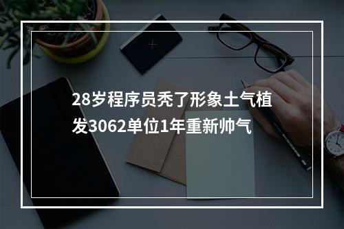 28岁程序员秃了形象土气植发3062单位1年重新帅气